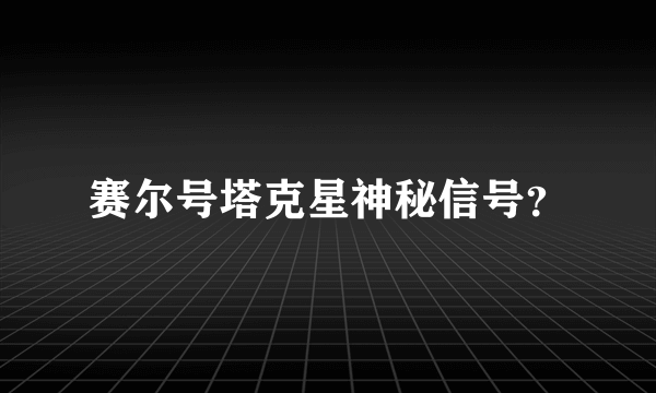 赛尔号塔克星神秘信号？