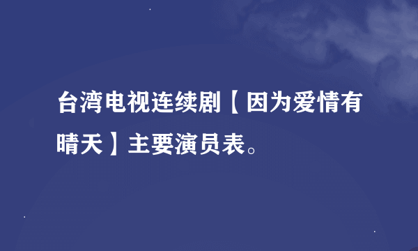 台湾电视连续剧【因为爱情有晴天】主要演员表。