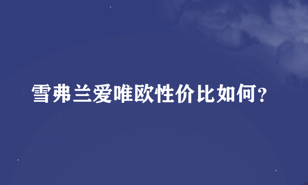 雪弗兰爱唯欧性价比如何？