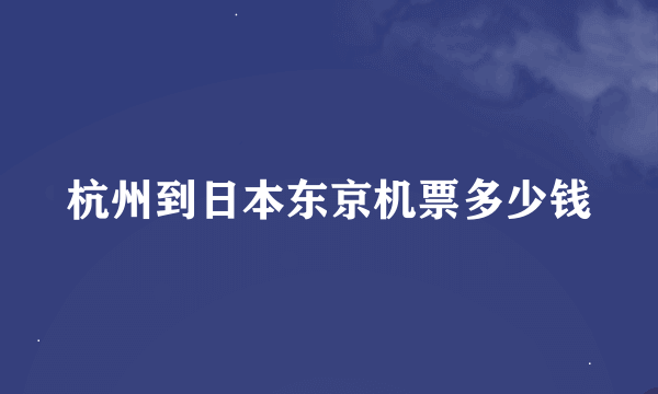 杭州到日本东京机票多少钱