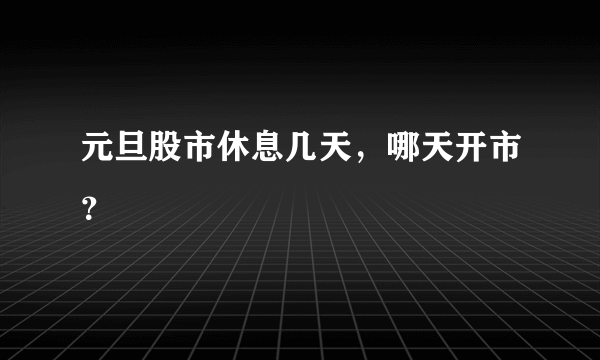 元旦股市休息几天，哪天开市？