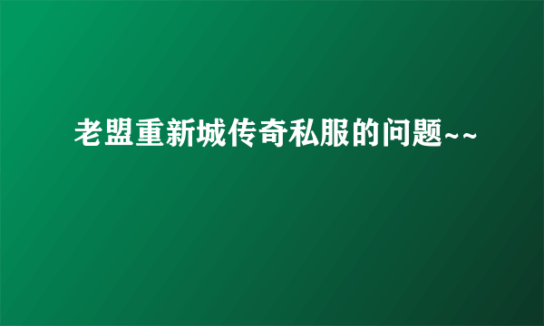 老盟重新城传奇私服的问题~~