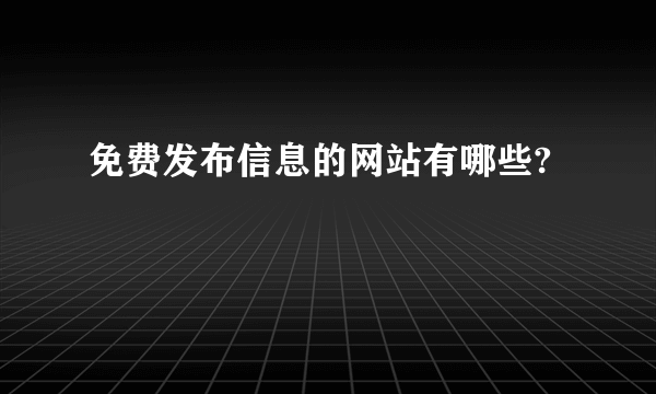 免费发布信息的网站有哪些?