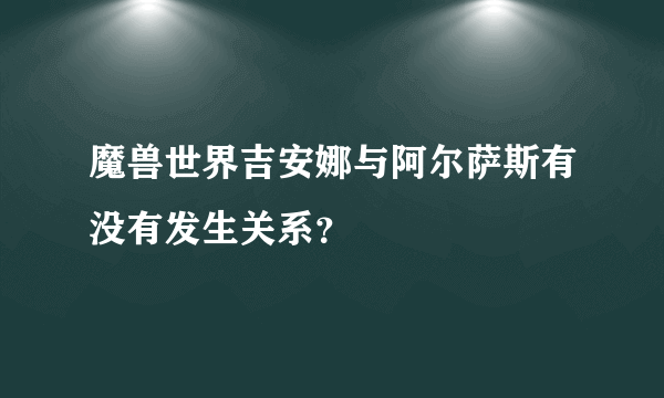 魔兽世界吉安娜与阿尔萨斯有没有发生关系？