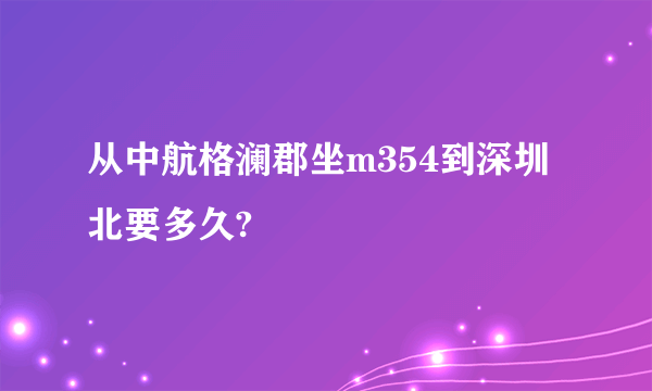 从中航格澜郡坐m354到深圳北要多久?