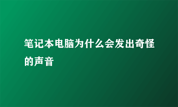 笔记本电脑为什么会发出奇怪的声音