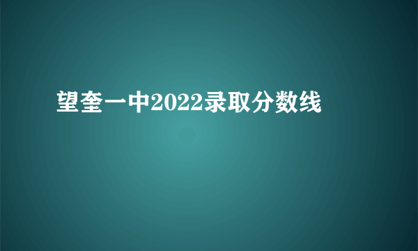 望奎一中2022录取分数线