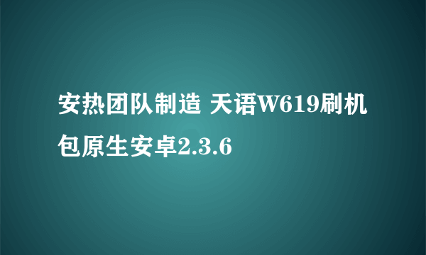 安热团队制造 天语W619刷机包原生安卓2.3.6