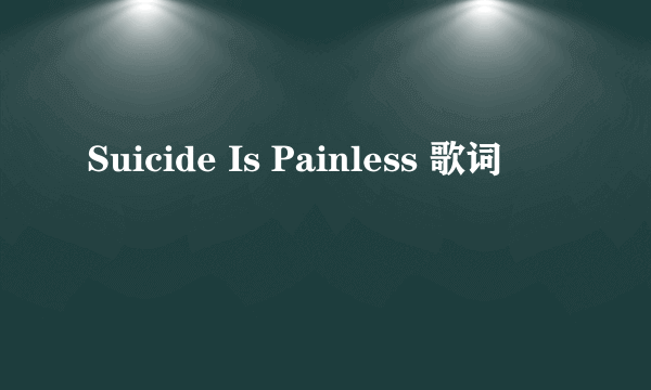 Suicide Is Painless 歌词