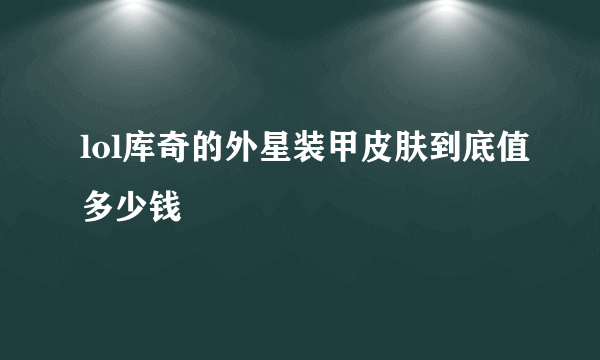 lol库奇的外星装甲皮肤到底值多少钱