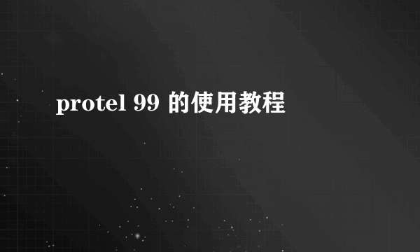 protel 99 的使用教程