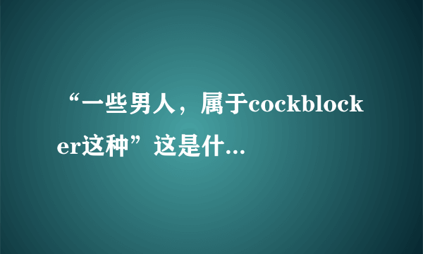 “一些男人，属于cockblocker这种”这是什么意思。