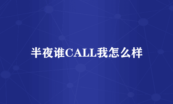 半夜谁CALL我怎么样