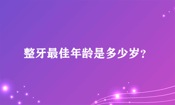 整牙最佳年龄是多少岁？