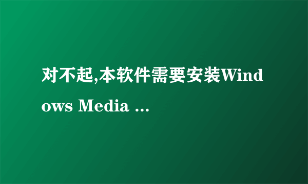 对不起,本软件需要安装Windows Media Player 9或更高版本 是什么意思