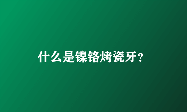 什么是镍铬烤瓷牙？