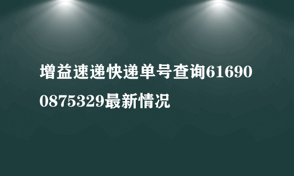 增益速递快递单号查询616900875329最新情况