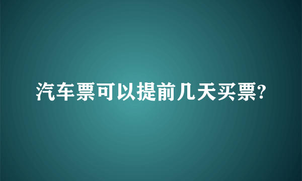 汽车票可以提前几天买票?