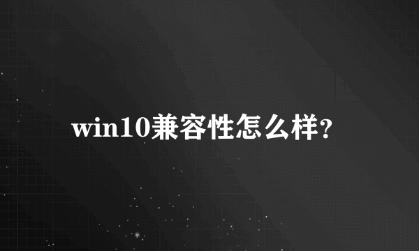 win10兼容性怎么样？