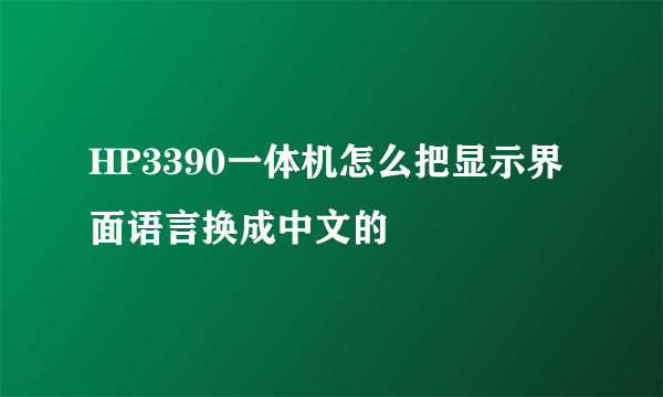 HP3390一体机怎么把显示界面语言换成中文的