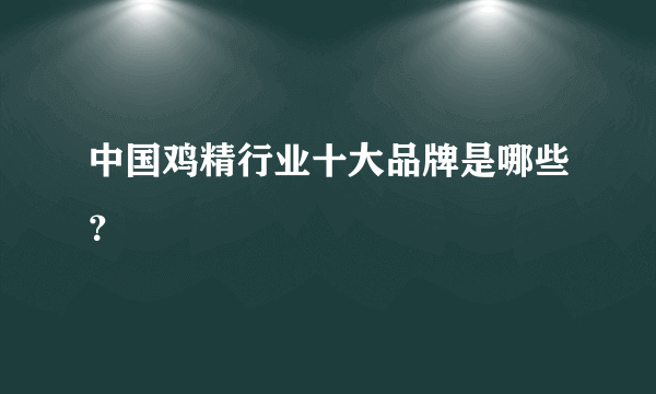 中国鸡精行业十大品牌是哪些？