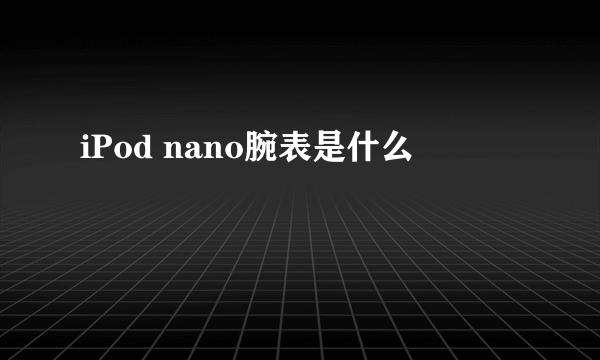 iPod nano腕表是什么