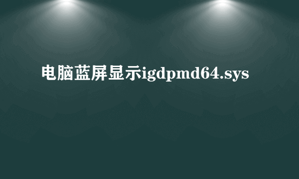 电脑蓝屏显示igdpmd64.sys