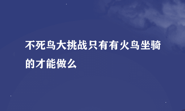 不死鸟大挑战只有有火鸟坐骑的才能做么