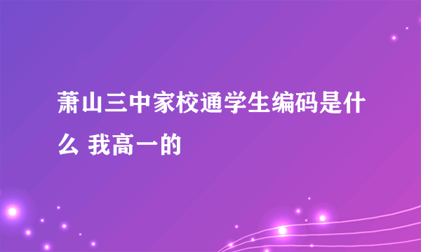 萧山三中家校通学生编码是什么 我高一的