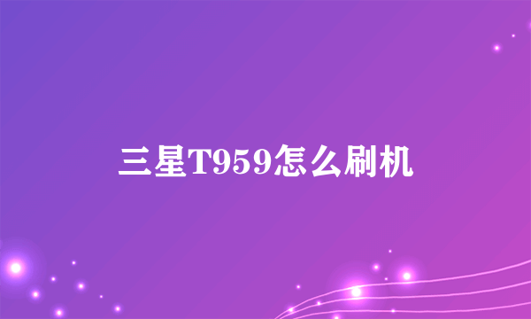 三星T959怎么刷机