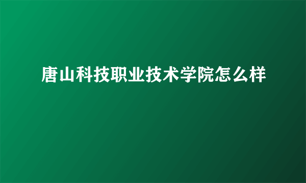 唐山科技职业技术学院怎么样