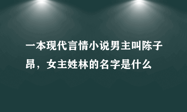 一本现代言情小说男主叫陈子昂，女主姓林的名字是什么