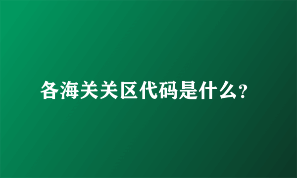 各海关关区代码是什么？