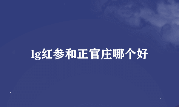 lg红参和正官庄哪个好