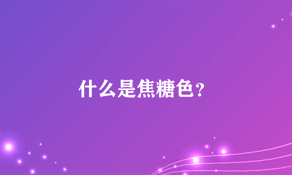 什么是焦糖色？