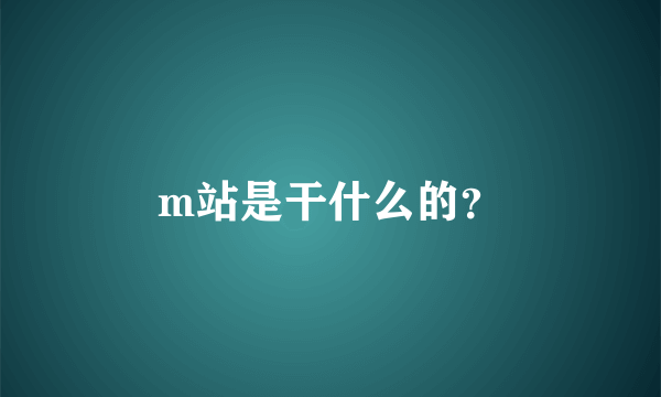 m站是干什么的？