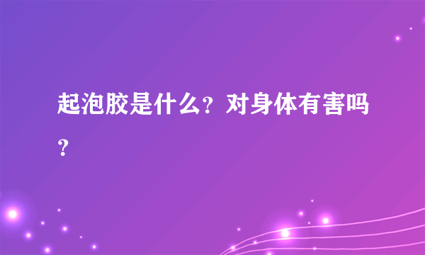 起泡胶是什么？对身体有害吗？