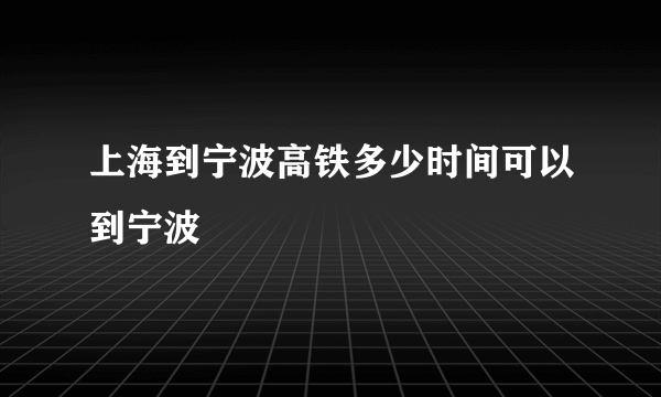 上海到宁波高铁多少时间可以到宁波