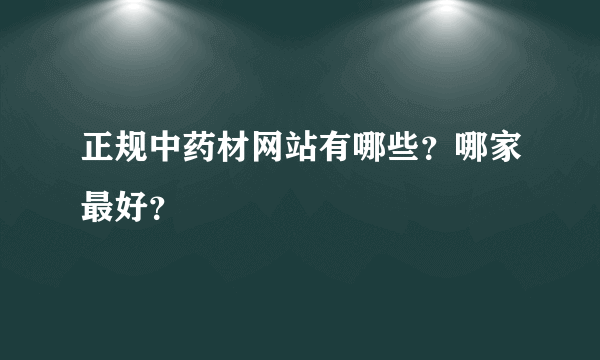 正规中药材网站有哪些？哪家最好？