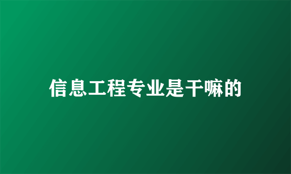 信息工程专业是干嘛的