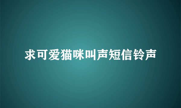 求可爱猫咪叫声短信铃声