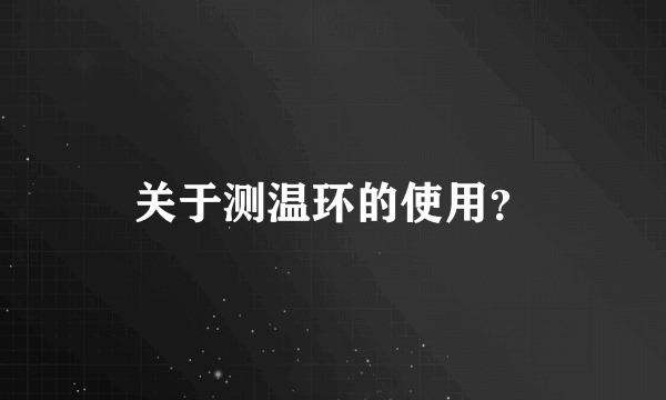 关于测温环的使用？