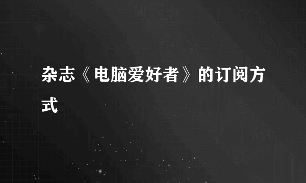 杂志《电脑爱好者》的订阅方式