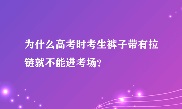 为什么高考时考生裤子带有拉链就不能进考场？