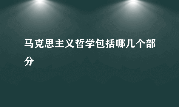 马克思主义哲学包括哪几个部分