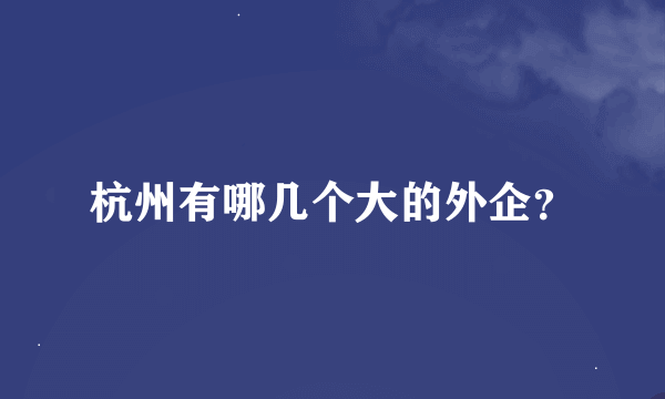 杭州有哪几个大的外企？