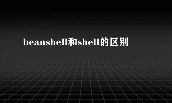 beanshell和shell的区别