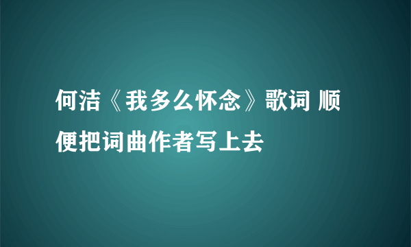 何洁《我多么怀念》歌词 顺便把词曲作者写上去