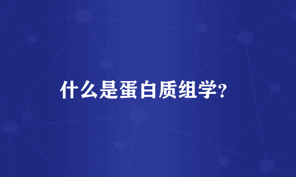 什么是蛋白质组学？