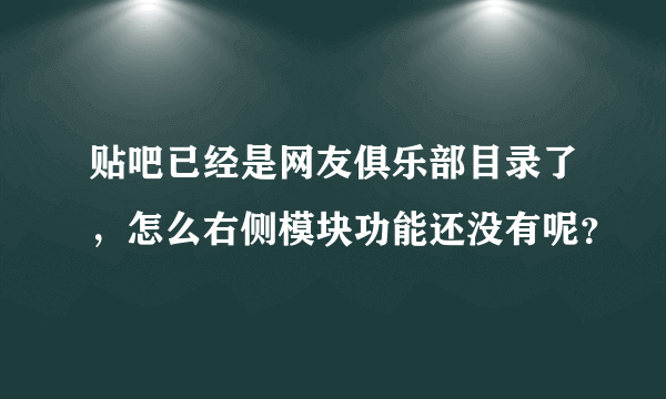 贴吧已经是网友俱乐部目录了，怎么右侧模块功能还没有呢？